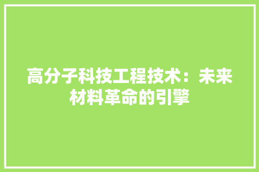 高分子科技工程技术：未来材料革命的引擎 室内设计