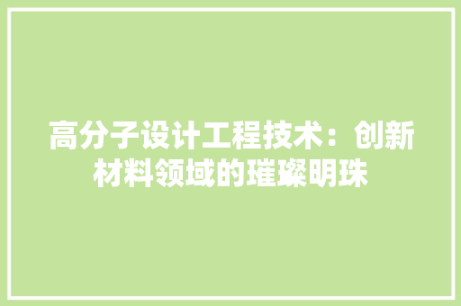 高分子设计工程技术：创新材料领域的璀璨明珠