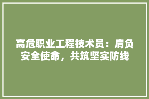 高危职业工程技术员：肩负安全使命，共筑坚实防线 室内设计