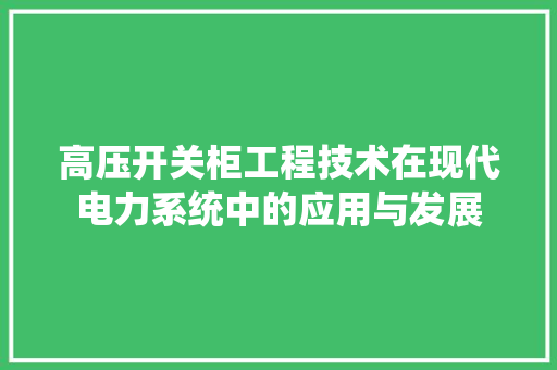 高压开关柜工程技术在现代电力系统中的应用与发展