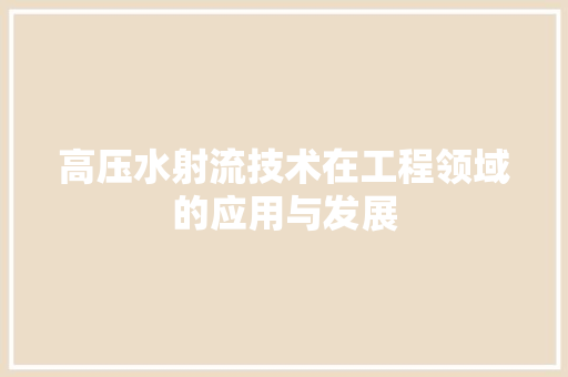 高压水射流技术在工程领域的应用与发展 室内设计