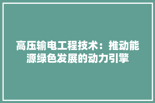 高压输电工程技术：推动能源绿色发展的动力引擎 室内设计