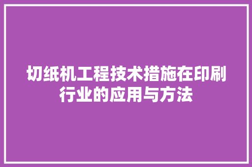 切纸机工程技术措施在印刷行业的应用与方法 家居装修