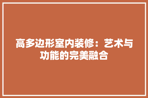 高多边形室内装修：艺术与功能的完美融合