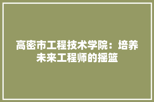 高密市工程技术学院：培养未来工程师的摇篮 室内设计