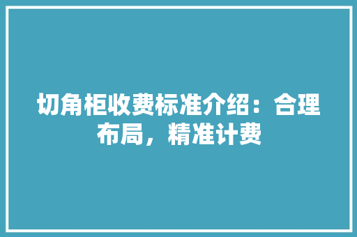 切角柜收费标准介绍：合理布局，精准计费 家居装修