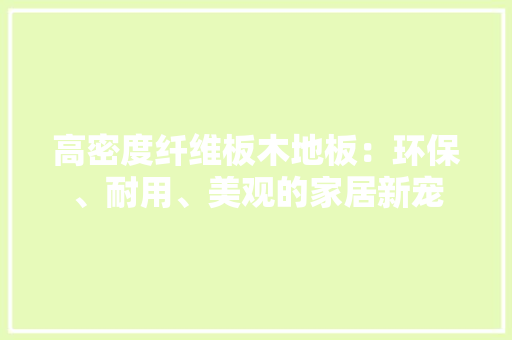 高密度纤维板木地板：环保、耐用、美观的家居新宠 室内设计