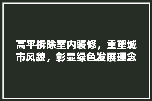 高平拆除室内装修，重塑城市风貌，彰显绿色发展理念 室内设计