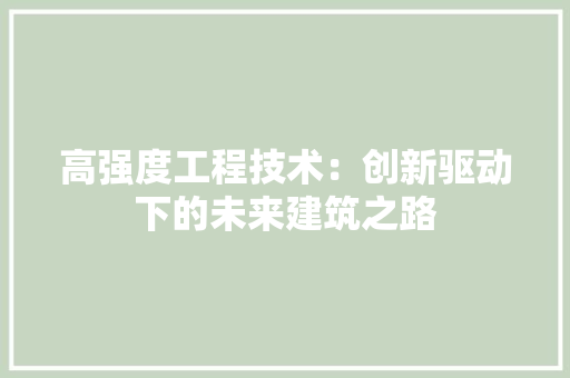 高强度工程技术：创新驱动下的未来建筑之路 室内设计
