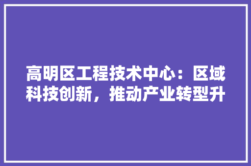 高明区工程技术中心：区域科技创新，推动产业转型升级 室内设计