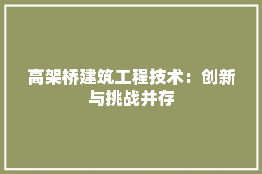 高架桥建筑工程技术：创新与挑战并存 室内设计