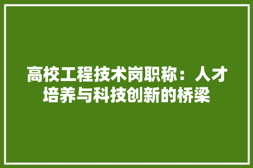 高校工程技术岗职称：人才培养与科技创新的桥梁