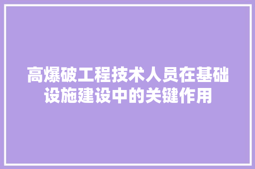 高爆破工程技术人员在基础设施建设中的关键作用