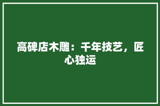 高碑店木雕：千年技艺，匠心独运 室内设计