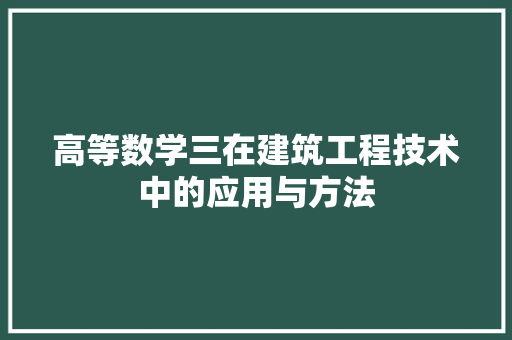 高等数学三在建筑工程技术中的应用与方法