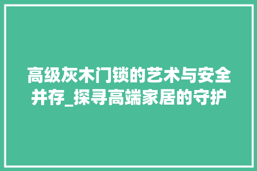 高级灰木门锁的艺术与安全并存_探寻高端家居的守护者