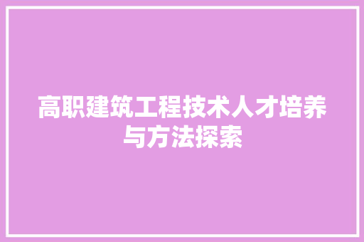 高职建筑工程技术人才培养与方法探索