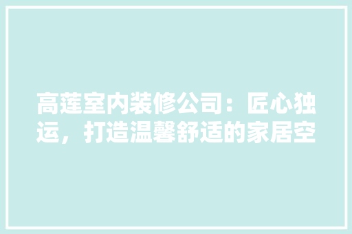 高莲室内装修公司：匠心独运，打造温馨舒适的家居空间 室内设计