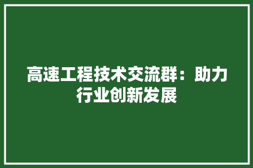 高速工程技术交流群：助力行业创新发展