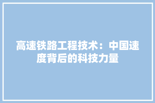 高速铁路工程技术：中国速度背后的科技力量 室内设计