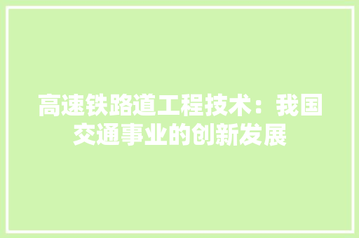 高速铁路道工程技术：我国交通事业的创新发展