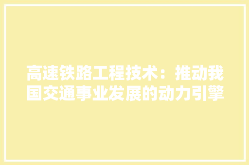 高速铁路工程技术：推动我国交通事业发展的动力引擎