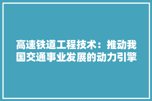 高速铁道工程技术：推动我国交通事业发展的动力引擎