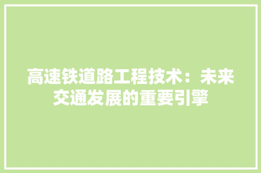 高速铁道路工程技术：未来交通发展的重要引擎