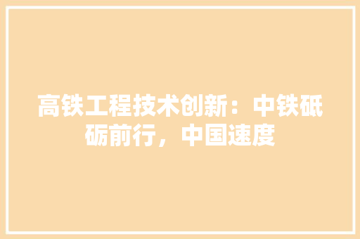 高铁工程技术创新：中铁砥砺前行，中国速度 室内设计