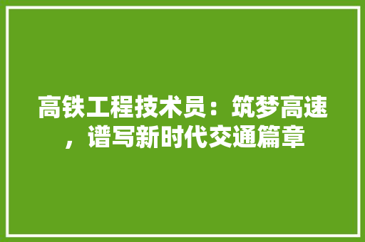 高铁工程技术员：筑梦高速，谱写新时代交通篇章 室内设计