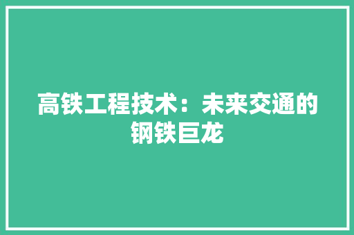 高铁工程技术：未来交通的钢铁巨龙