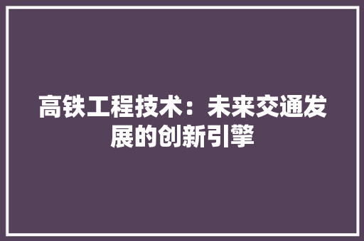 高铁工程技术：未来交通发展的创新引擎