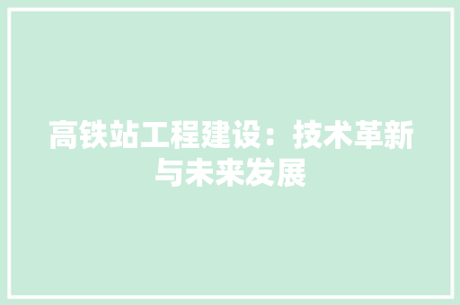 高铁站工程建设：技术革新与未来发展