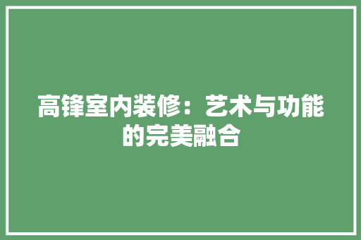 高锋室内装修：艺术与功能的完美融合 室内设计