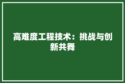 高难度工程技术：挑战与创新共舞 室内设计