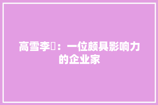 高雪李彊：一位颇具影响力的企业家 室内设计