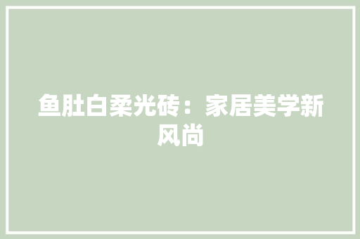 鱼肚白柔光砖：家居美学新风尚 室内设计