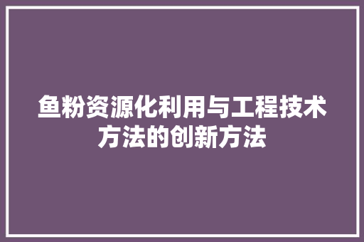 鱼粉资源化利用与工程技术方法的创新方法