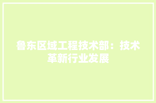 鲁东区域工程技术部：技术革新行业发展 室内设计