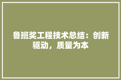 鲁班奖工程技术总结：创新驱动，质量为本