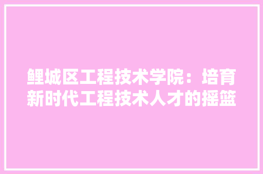 鲤城区工程技术学院：培育新时代工程技术人才的摇篮 室内设计