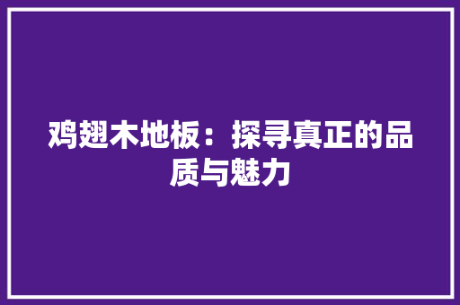 鸡翅木地板：探寻真正的品质与魅力 室内设计