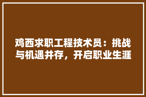 鸡西求职工程技术员：挑战与机遇并存，开启职业生涯新篇章