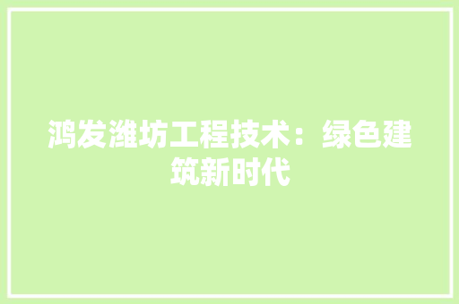 鸿发潍坊工程技术：绿色建筑新时代 室内设计
