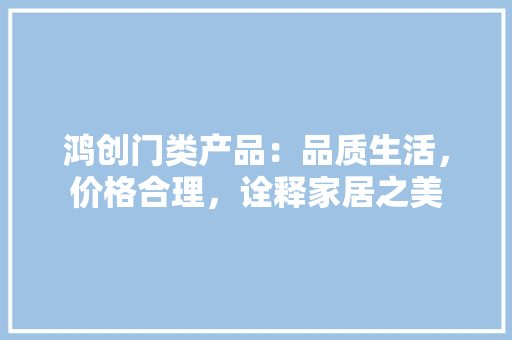 鸿创门类产品：品质生活，价格合理，诠释家居之美 室内设计