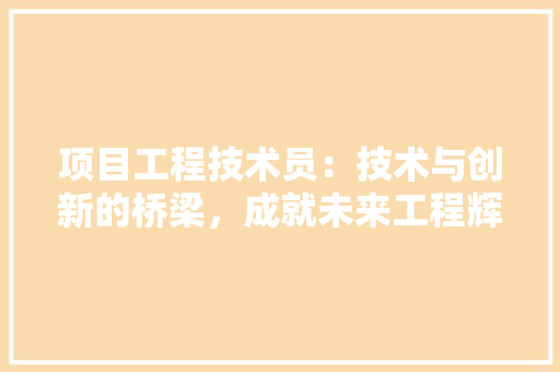 项目工程技术员：技术与创新的桥梁，成就未来工程辉煌 室内设计