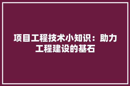 项目工程技术小知识：助力工程建设的基石 室内设计