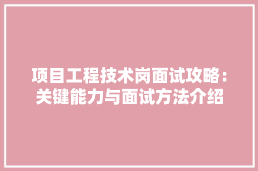项目工程技术岗面试攻略：关键能力与面试方法介绍 室内设计