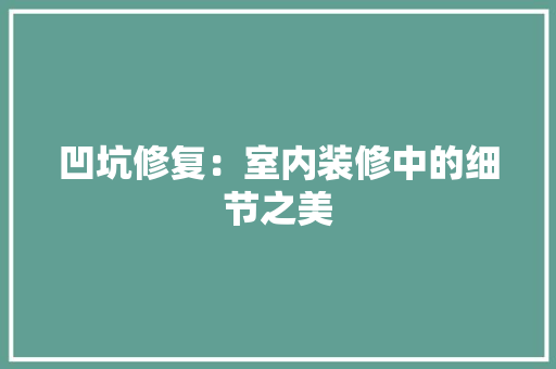 凹坑修复：室内装修中的细节之美