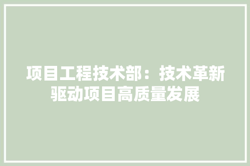 项目工程技术部：技术革新驱动项目高质量发展 室内设计
